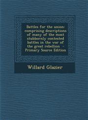 Battles for the Union Comprising Descriptions of Many of the Most Stubbornly Contested Battles in the War of the Great Rebellion - Primary S,1289785589,9781289785581