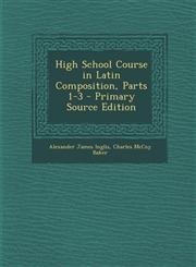 High School Course in Latin Composition, Parts 1-3,1289488940,9781289488949