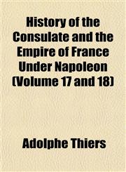 History of the Consulate and the Empire of France Under Napoleon (Volume 17 and 18),1153494051,9781153494052