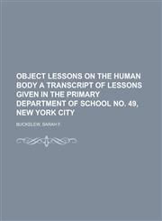 Object Lessons on the Human Body a Transcript of Lessons Given in the Primary Department of School No. 49, New York City,1153674173,9781153674171