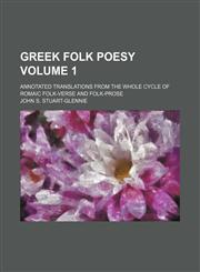 Greek folk poesy Volume 1; annotated translations from the whole cycle of Romaic folk-verse and folk-prose,1154081486,9781154081480