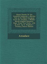 Ghost-Thanks Or the Grateful Unburied, a Mythic Tale in Its Oldest European Form Sir Amadace, a Middle-North-English Romance, Repr. from Two Texts, with an Intr. by G. Stephens - Primary Source Edition,1295029359,9781295029358