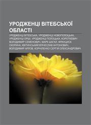 Urodzhentsi Vitebsʹkoï oblasti Urodzhentsi Vitebsʹka, Urodzhentsi Novopolotsʹka, Urodzhentsi Orshi, Urodzhentsi Polotsʹka,1233846078,9781233846078