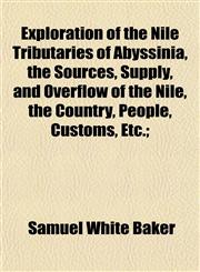 Exploration of the Nile Tributaries of Abyssinia, the Sources, Supply, and Overflow of the Nile, the Country, People, Customs, Etc.;,1152534203,9781152534209