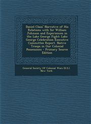 Daniel Claus' Narrative of His Relations with Sir William Johnson and Experiences in the Lake George Fight Lake George Celebration Executive Committe,1294497189,9781294497189