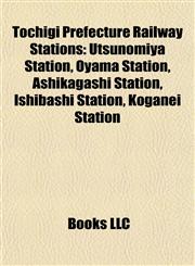 Tochigi Prefecture Railway Station Introduction Utsunomiya Station, Oyama Station, Ashikagashi Station, Ishibashi Station, Koganei Station,1155288769,9781155288765