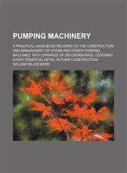 Pumping machinery; a practical hand-book relating to the construction and management of steam and power pumping machines, with upwards of 260 engravings, covering every essential detail in pump construction,1231027061,9781231027066