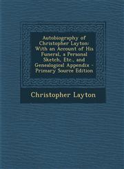 Autobiography of Christopher Layton With an Account of His Funeral, a Personal Sketch, Etc., and Genealogical Appendix - Primary Source Edition,1295771721,9781295771721