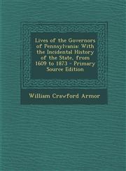 Lives of the Governors of Pennsylvania With the Incidental History of the State, from 1609 to 1873 - Primary Source Edition,1294167863,9781294167860