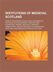 Institutions of medieval Scotland Ancient universities of Scotland, Parliament of Scotland, Scottish medieval hospitals and almshouses, Ancient university, University constituency, Ancient university governance in Scotland,1157856241,9781157856245