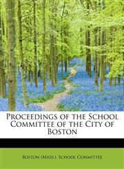 Proceedings of the School Committee of the City of Boston,1241647356,9781241647353