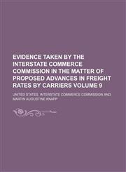 Evidence taken by the Interstate commerce commission in the matter of proposed advances in freight rates by carriers Volume 9,1153851881,9781153851886