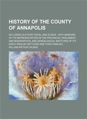 History of the county of Annapolis; including old Port Royal and Acadia  with memoirs of its representatives in the provincial parliament, and biographical and genealogical sketches of its early English settlers and their families,115022200X,9781150222009