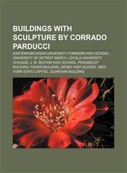 Buildings with sculpture by Corrado Parducci Eastern Michigan University, Fordson High School, University of Detroit Mercy,1155877543,9781155877549