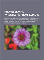 Professional Wrestlers from Illinois Ace Steel, Adam Pearce, Bob Konovsky, CM Punk, Colt Cabana, David Otunga, Gil Mains, Larry Sweeney, Mad Man Pond,1156598672,9781156598672