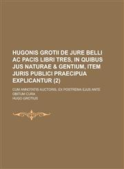 Hugonis Grotii de Jure Belli AC Pacis Libri Tres, in Quibus Jus Naturae & Gentium, Item Juris Publici Praecipua Explicantur; Cum Annotatis Auctoris, E,123460681X,9781234606817