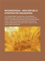 Wookieepedia - New Republic starfighter squadrons 24th Bombardment Squadron, Ace Squadron, Aggressor Wing, Barefoot Squadron, Blackfire Flight, Blackmoon Squadron, Blue Squadron, Bravo Flight, Comet Squadron, Contender Squadron, Corsair Squadron, Cracken,1234817314,9781234817312