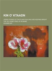 Kin O' Ktaadn; Verse Stories of the Plain Folk Who Are Keeping Bright the Old Home Fires Up in Maine,1230443908,9781230443904