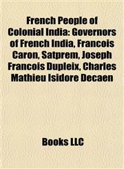French People of Colonial India Governors of French India, François Caron, Satprem, Joseph François Dupleix, Charles Mathieu Isidore Decaen,1158049161,9781158049165