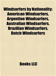 Windsurfers by Nationality American Windsurfers, Argentine Windsurfers, Australian Windsurfers, Brazilian Windsurfers, Dutch Windsurfers,1158012489,9781158012480