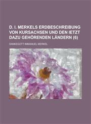 D. I. Merkels Erdbeschreibung Von Kursachsen Und Den Ietzt Dazu Gehorenden Landern (6),1236443616,9781236443618