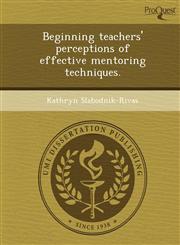 Beginning teachers' perceptions of effective mentoring techniques.,124373910X,9781243739100