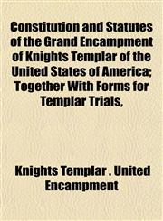 Constitution and Statutes of the Grand Encampment of Knights Templar of the United States of America; Together With Forms for Templar Trials,,1153372207,9781153372206