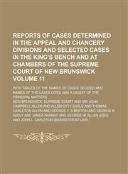 Reports of Cases Determined in the Appeal and Chancery Divisions and Selected Cases in the King's Bench and at Chambers of the Supreme Court of New Brunswick; With Tables of the Names of Cases Decided and Names of the Cases Volume 11,1230047530,9781230047539