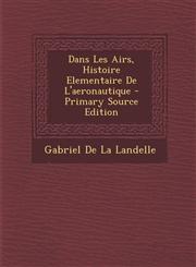 Dans Les Airs, Histoire Elementaire de L'Aeronautique - Primary Source Edition,128751376X,9781287513766