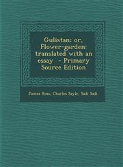 Gulistan; or, Flower-garden translated with an essay  - Primary Source Edition,1295626624,9781295626625