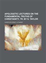 Apologetic Lectures on the Fundamental Truths of Christianity, Tr. by S. Taylor,1150106549,9781150106545