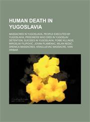 Human Death in Yugoslavia Massacres in Yugoslavia, Nazi Leaders Executed in Yugoslavia, People Convicted of Murder by Yugoslavia,1156014700,9781156014707