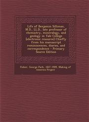 Life of Benjamin Silliman, M.D., LL.D., Late Professor of Chemistry, Mineralogy, and Geology in Yale College [Electronic Resource] Chiefly from His Ma,1294355732,9781294355731