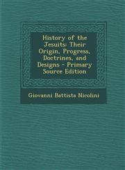 History of the Jesuits Their Origin, Progress, Doctrines, and Designs - Primary Source Edition,1287370136,9781287370130