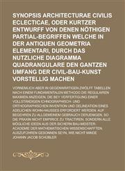 Synopsis Architecturae Civilis Eclecticae, oder Kurtzer Entwurff von denen nöthigen Partial-Begriffen welche in der Antiquen Geometria Elementari, durch das nutzliche Diagramma Quadrangulare den gantzen Umfang der Civil-Bau-Kunst,1130539180,9781130539189