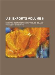 U.S. Exports; Schedule B commodity groupings, schedule B commodity by country Volume 6,123688020X,9781236880208