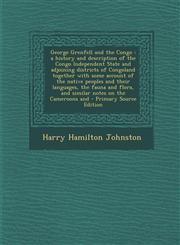 George Grenfell and the Congo a history and description of the Congo Independent State and adjoining districts of Congoland together with some account of the native peoples and their languages, the fauna and flora, and similar notes on the Cameroons and,1293402141,9781293402146
