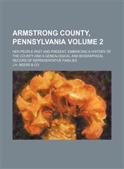 Armstrong County, Pennsylvania Volume 2; her people past and present, embracing a history of the county and a genealogical and biographical record of representative families,1130697029,9781130697025
