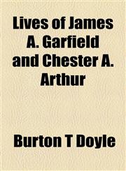 Lives of James A. Garfield and Chester A. Arthur,1154772586,9781154772586