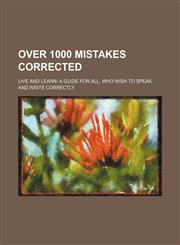 Over 1000 Mistakes Corrected; Live and Learn a Guide for All, Who Wish to Speak and Write Correctly,1150085827,9781150085826