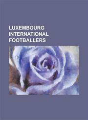 Luxembourg International Footballers Jeff Strasser, Guy Hellers, St Phane Gillet, Carlo Weis, Alphonse Leweck, Mario Mutsch, Daniel Huss,1155633008,9781155633008