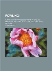 Fowling; a poem (in five books) descriptive of grouse, partridge, pheasant, woodcock, duck, and snipe shooting,1151455644,9781151455642