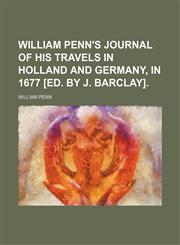William Penn's Journal of His Travels in Holland and Germany, in 1677 [Ed. by J. Barclay].,1151293636,9781151293633