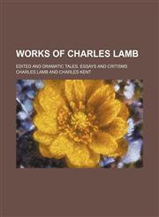Works of Charles Lamb; edited and dramatic tales, essays and critisms,1154016218,9781154016215