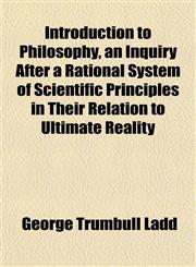 Introduction to Philosophy, an Inquiry After a Rational System of Scientific Principles in Their Relation to Ultimate Reality,1152344404,9781152344402