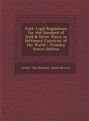 Gold Legal Regulations for the Standard of Gold & Silver Wares in Different Countries of the World - Primary Source Edition,1295687844,9781295687848