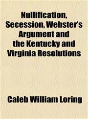 Nullification, Secession, Webster's Argument and the Kentucky and Virginia Resolutions,1151759171,9781151759177