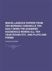 Miscellaneous Papers from Teh Morning Chronicle Teh Daily News the Examiner Household Words All Teh Year Round Etc. and Plays and Poems,115107750X,9781151077509