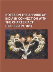 Notes on the Affairs of India in Connection with the Charter Act Discussion, 1853,1236916719,9781236916716