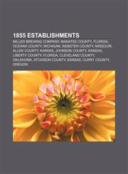 1855 establishments Miller Brewing Company, Manatee County, Florida, Oceana County, Michigan, Webster County, Missouri, Allen County, Kansas,1156756529,9781156756522